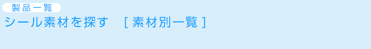 製品一覧　シール素材を探す　［素材別一覧］