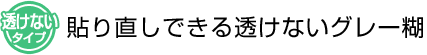 透けないタイプ　貼り直しできる透けないグレー糊